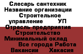 Слесарь-сантехник › Название организации ­ Строительное управление №316, УП › Отрасль предприятия ­ Строительство › Минимальный оклад ­ 40 000 - Все города Работа » Вакансии   . Хакасия респ.,Саяногорск г.